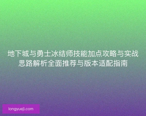 地下城与勇士冰结师技能加点攻略与实战思路解析全面推荐与版本适配指南