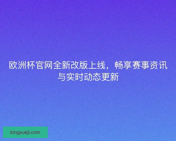 欧洲杯官网全新改版上线，畅享赛事资讯与实时动态更新