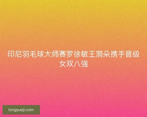 印尼羽毛球大师赛罗徐敏王漪朵携手晋级女双八强
