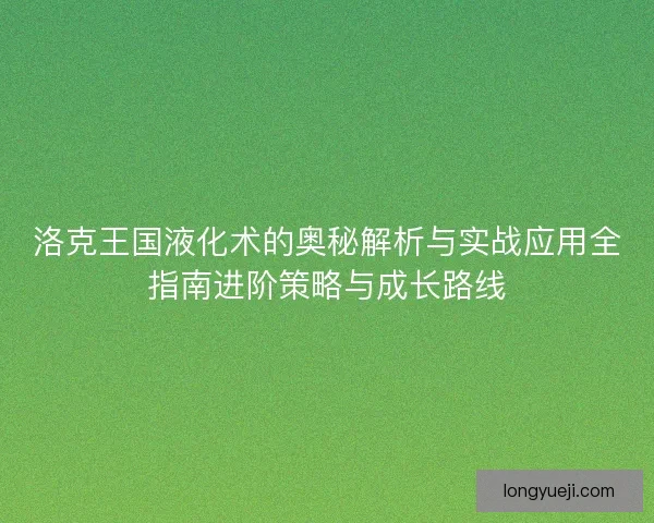 洛克王国液化术的奥秘解析与实战应用全指南进阶策略与成长路线